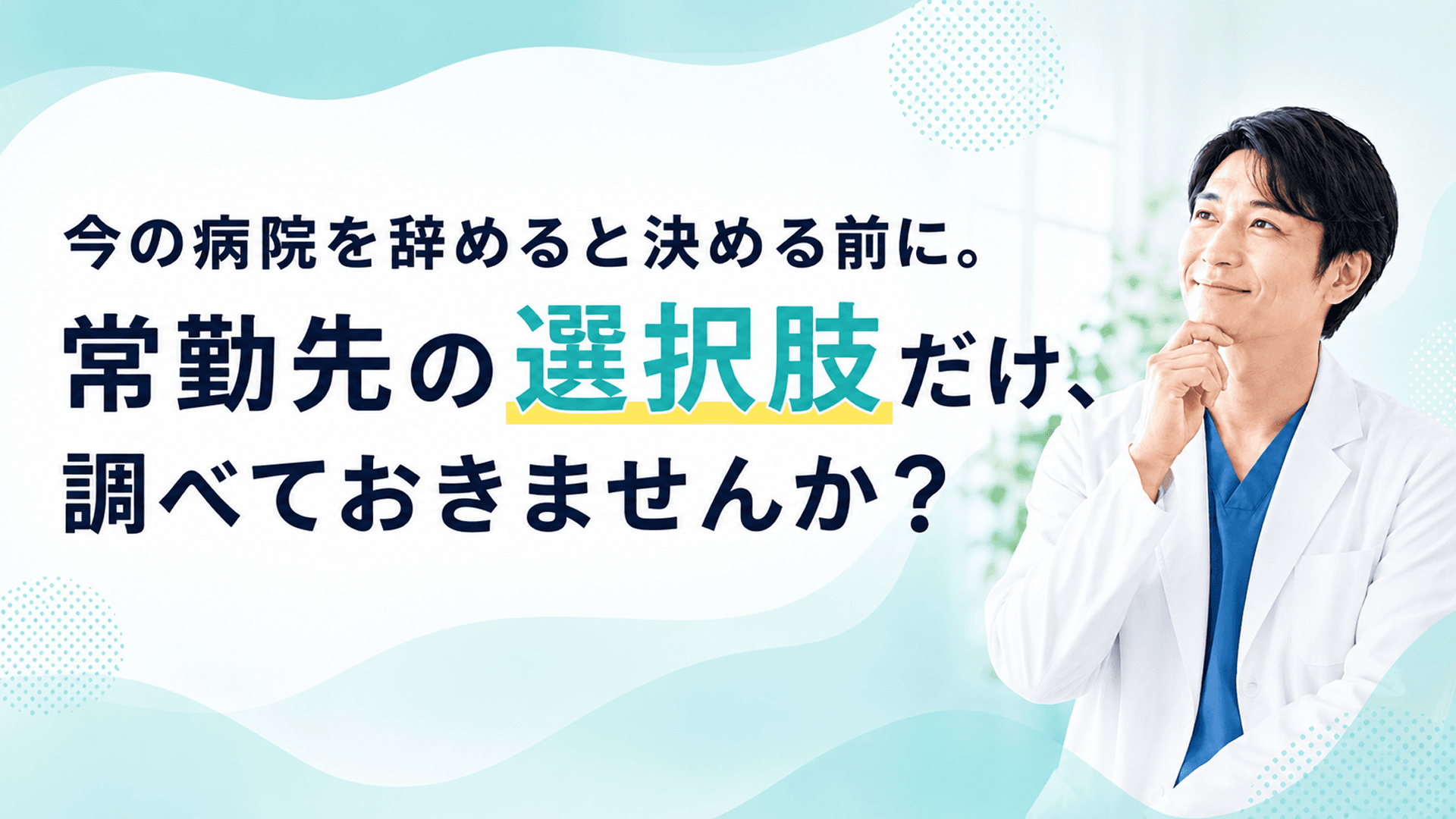 今の病院を辞めると決める前に。 常勤先の選択肢だけ、調べておきませんか？